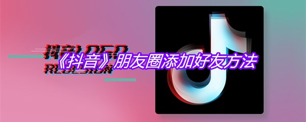 《抖音》朋友圈添加好友方法