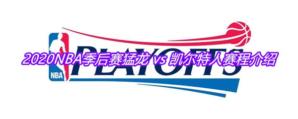 2020NBA季后赛猛龙 vs 凯尔特人赛程介绍