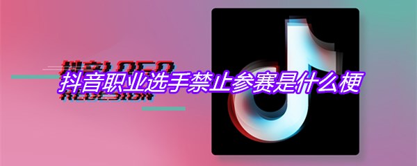 抖音职业选手禁止参赛是什么梗