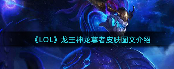 《LOL》龙王神龙尊者皮肤图文一览