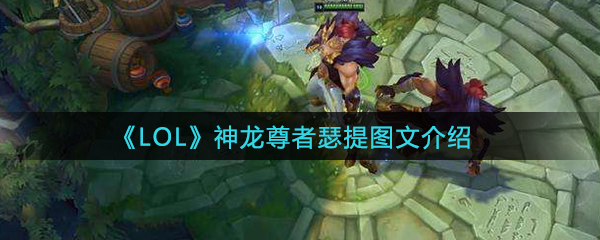 《LOL》瑟提神龙尊者皮肤图文一览