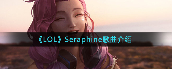 《LOL》Seraphine歌曲歌名介绍