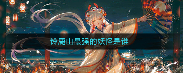 《阴阳师》铃鹿山最强的妖怪是谁答案介绍