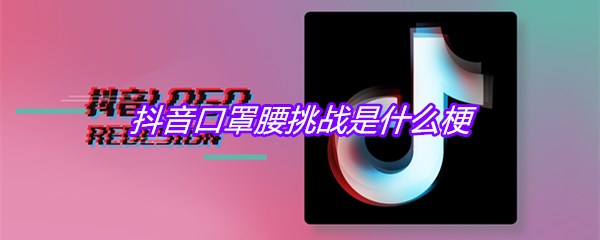 抖音口罩腰挑战是什么梗