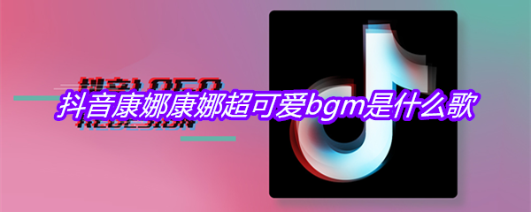 抖音康娜康娜超可爱bgm是什么歌