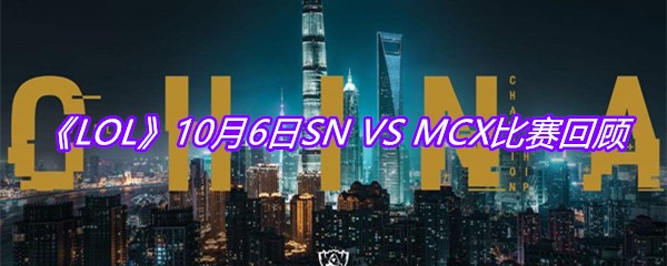 《LOL》10月6日SN VS MCX比赛回顾