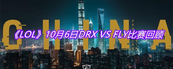 《LOL》10月6日DRX VS FLY比赛回顾