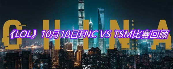 《LOL》10月10日FNC VS TSM比赛回顾