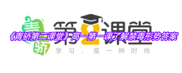 《青骄第二课堂》高一第一课了解禁毒形势答案