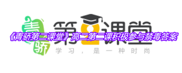 《青骄第二课堂》高二第二课积极参与禁毒答案