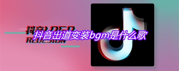 抖音出道变装bgm是什么歌