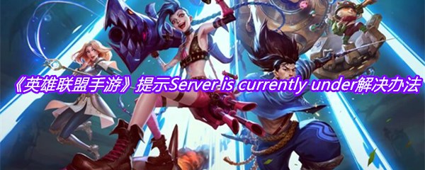 《英雄联盟手游》提示Server is currently under解决办法