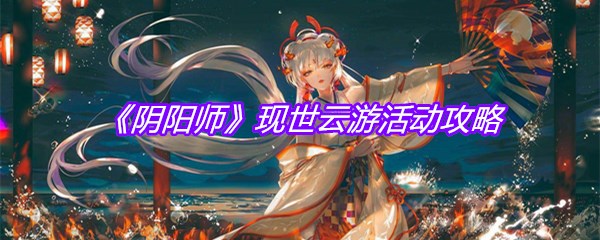 《阴阳师》现世云游活动攻略