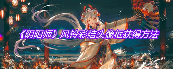 《阴阳师》风铃彩结头像框获得方法