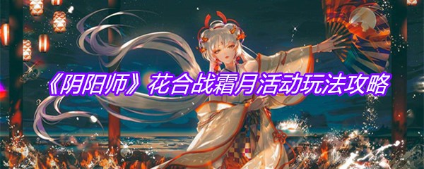 《阴阳师》花合战霜月活动玩法攻略