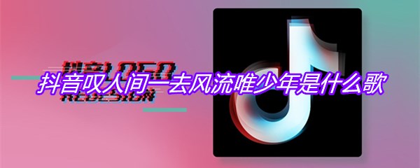 抖音叹人间一去风流唯少年是什么歌