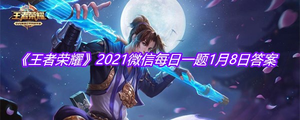 《王者荣耀》2021微信每日一题1月8日答案