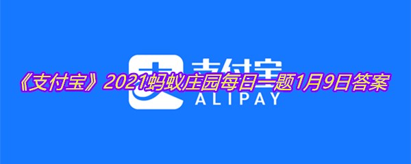 《支付宝》2021蚂蚁庄园每日一题1月9日答案