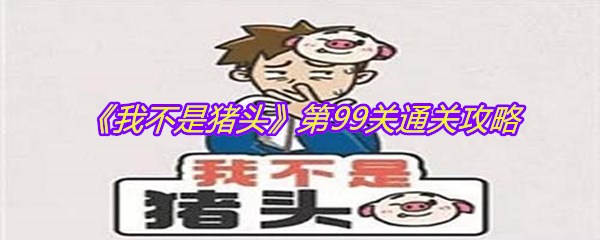 《我不是猪头》第99关通关攻略