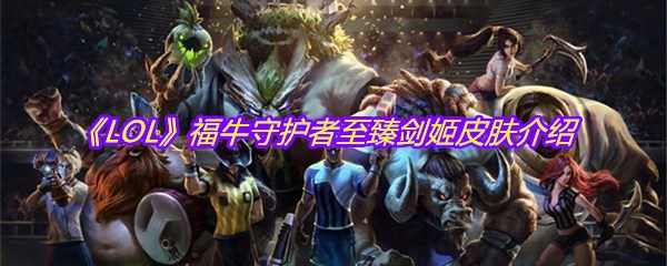 《LOL》福牛守护者至臻剑姬皮肤介绍