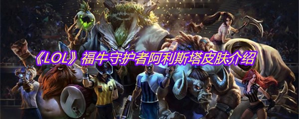 《LOL》福牛守护者阿利斯塔皮肤介绍