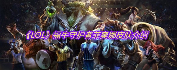 《LOL》福牛守护者菲奥娜皮肤介绍