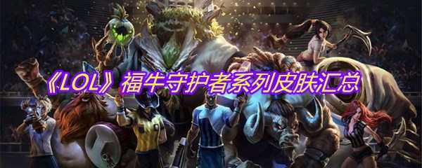 《LOL》福牛守护者系列皮肤汇总