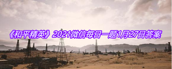 《和平精英》2021微信每日一题1月27日答案