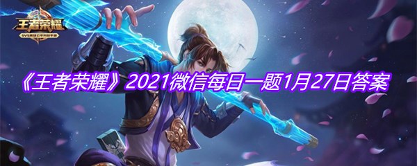 《王者荣耀》2021微信每日一题1月27日答案