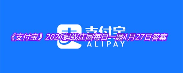 《支付宝》2021蚂蚁庄园每日一题1月27日答案