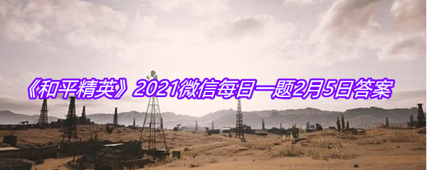 《和平精英》2021微信每日一题2月5日答案