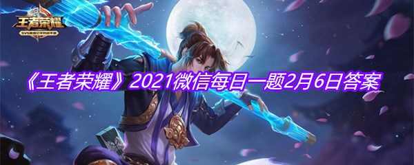 《王者荣耀》2021微信每日一题2月6日答案