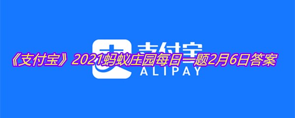 《支付宝》2021蚂蚁庄园每日一题2月6日答案