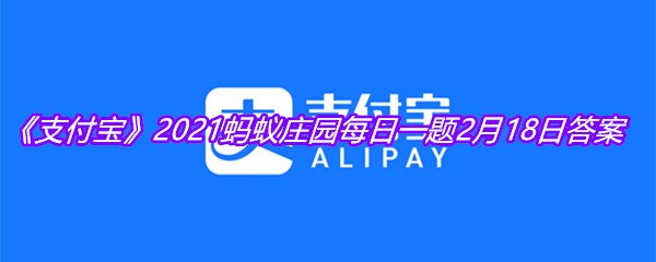 《支付宝》2021蚂蚁庄园每日一题2月18日答案