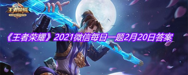 《王者荣耀》2021微信每日一题2月20日答案