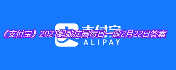 《支付宝》2021蚂蚁庄园每日一题2月22日答案