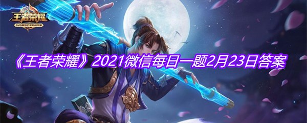 《王者荣耀》2021微信每日一题2月23日答案