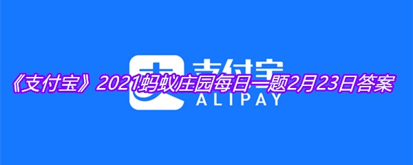 《支付宝》2021蚂蚁庄园每日一题2月23日答案