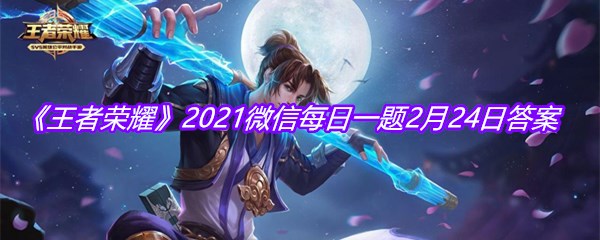 《王者荣耀》2021微信每日一题2月24日答案