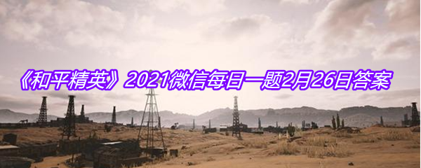 《和平精英》2021微信每日一题2月26日答案