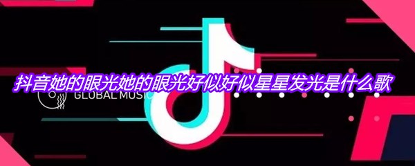 抖音她的眼光她的眼光好似好似星星发光是什么歌