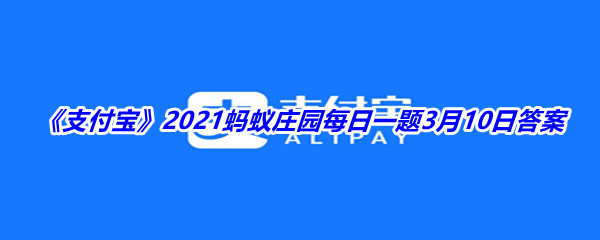 《支付宝》2021蚂蚁庄园每日一题3月10日答案