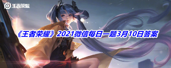 《王者荣耀》2021微信每日一题3月10日答案