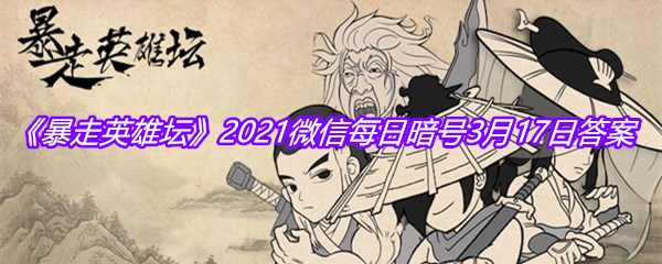 《暴走英雄坛》2021微信每日暗号3月17日答案