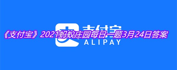 《支付宝》2021蚂蚁庄园每日一题3月24日答案