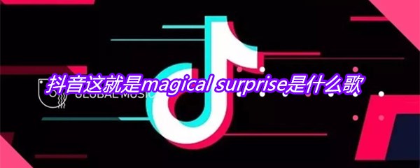 抖音这就是magical surprise是什么歌