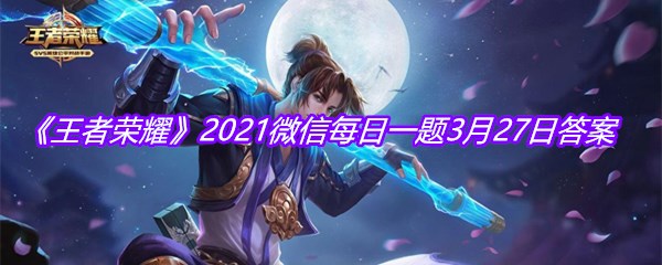 《王者荣耀》2021微信每日一题3月27日答案