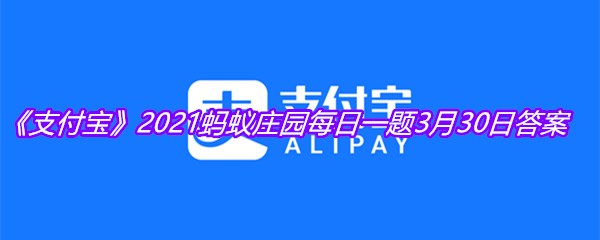 《支付宝》2021蚂蚁庄园每日一题3月30日答案