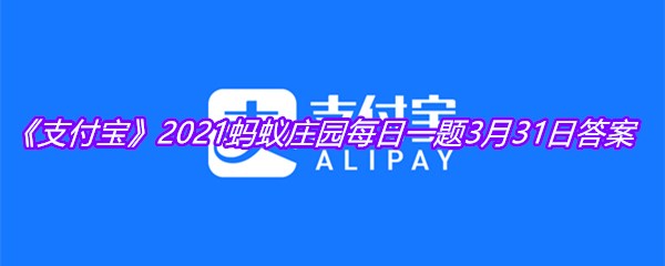 《支付宝》2021蚂蚁庄园每日一题3月31日答案