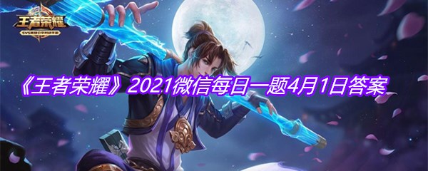 《王者荣耀》2021微信每日一题4月1日答案